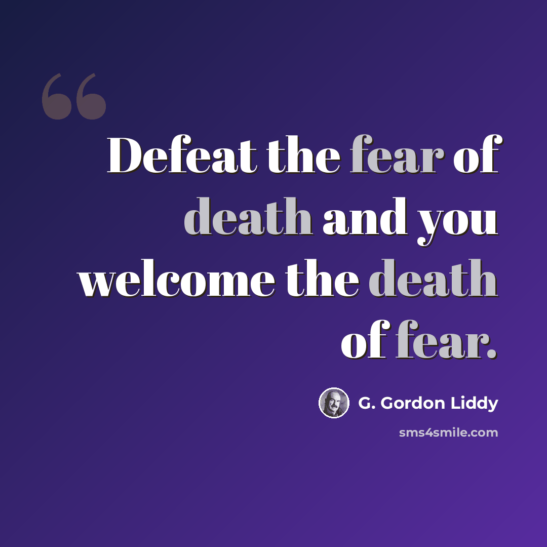 “Defeat the fear of death and you welcome the death of fear.” quote by G. Gordon Liddy
