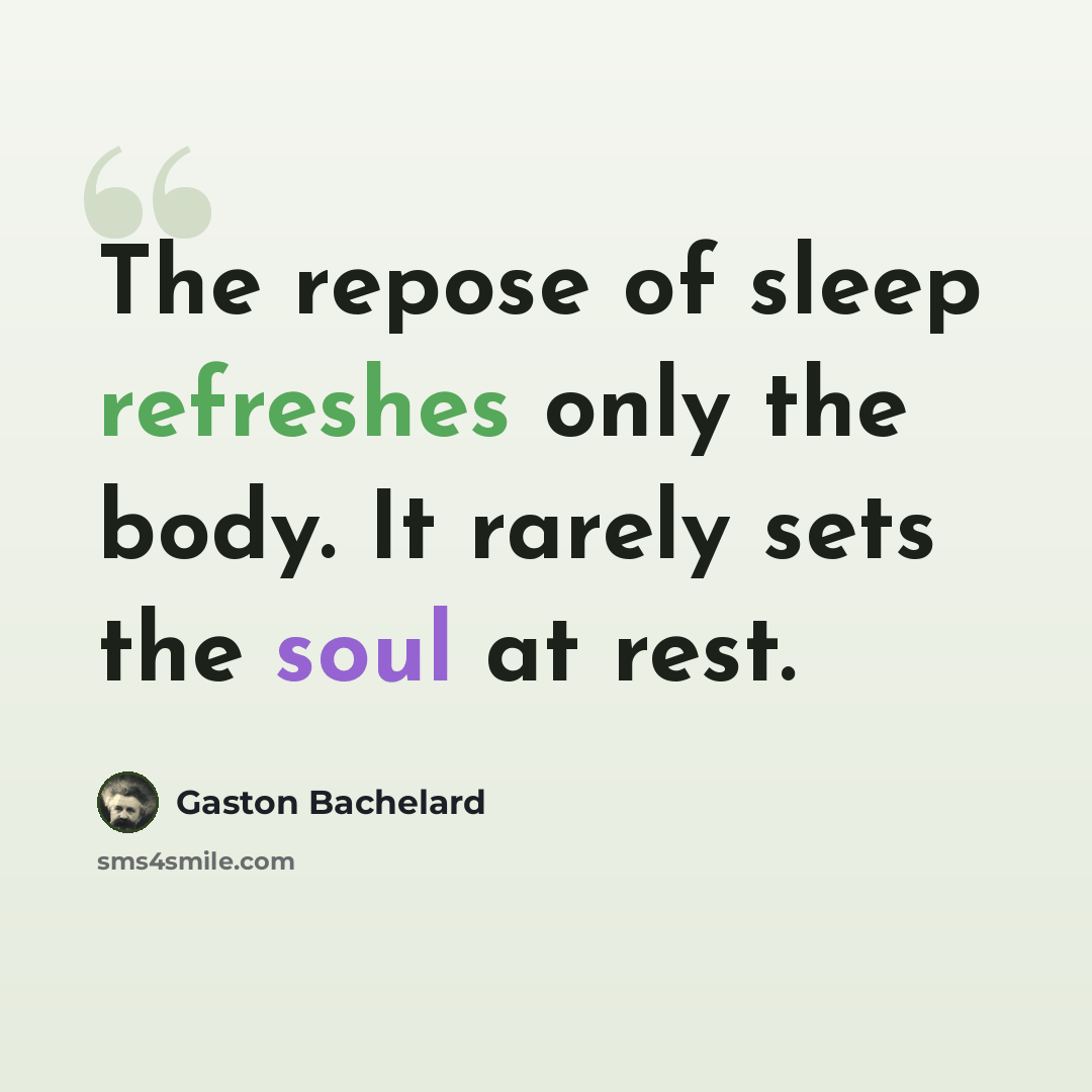 “The repose of sleep refreshes only the body. It rarely sets the soul at rest.” quote by Gaston Bachelard