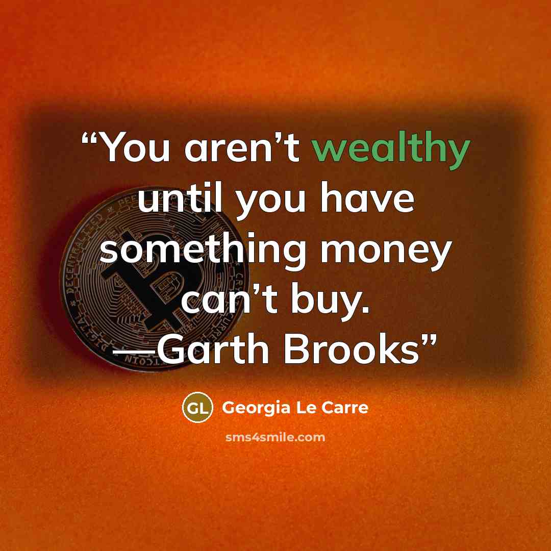 “You aren’t wealthy until you have something money can’t buy. —Garth Brooks” quote by Georgia Le Carre