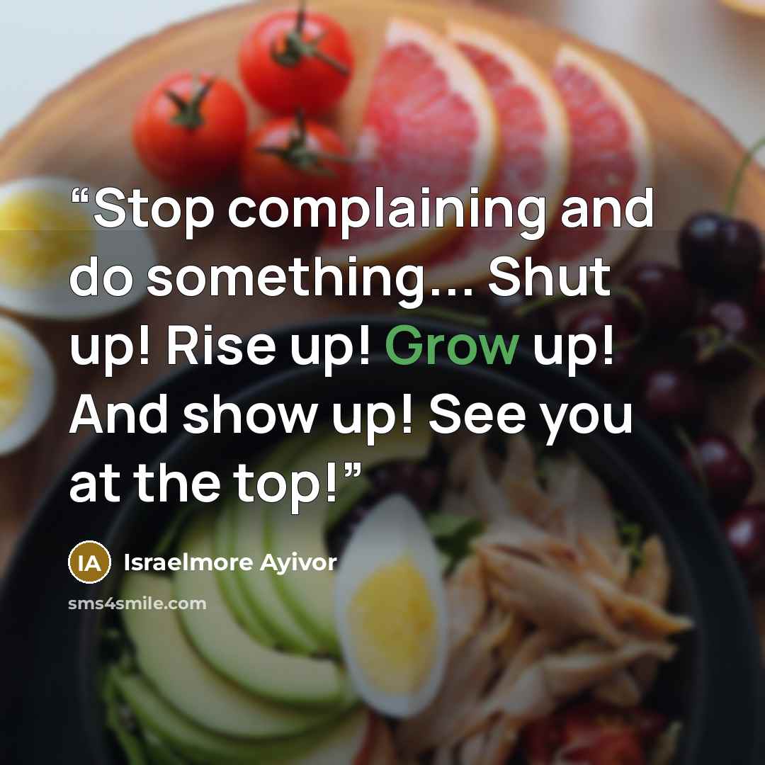 “Stop complaining and do something... Shut up! Rise up! Grow up! And show up! See you at the top!” quote by Israelmore Ayivor