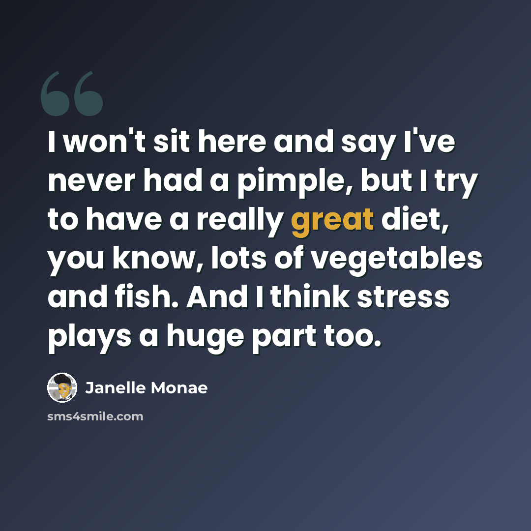 “I won't sit here and say I've never had a pimple, but I try to have a really great diet, you know, lots of vegetables and fish. And I think stress plays a huge part too.” quote by Janelle Monae