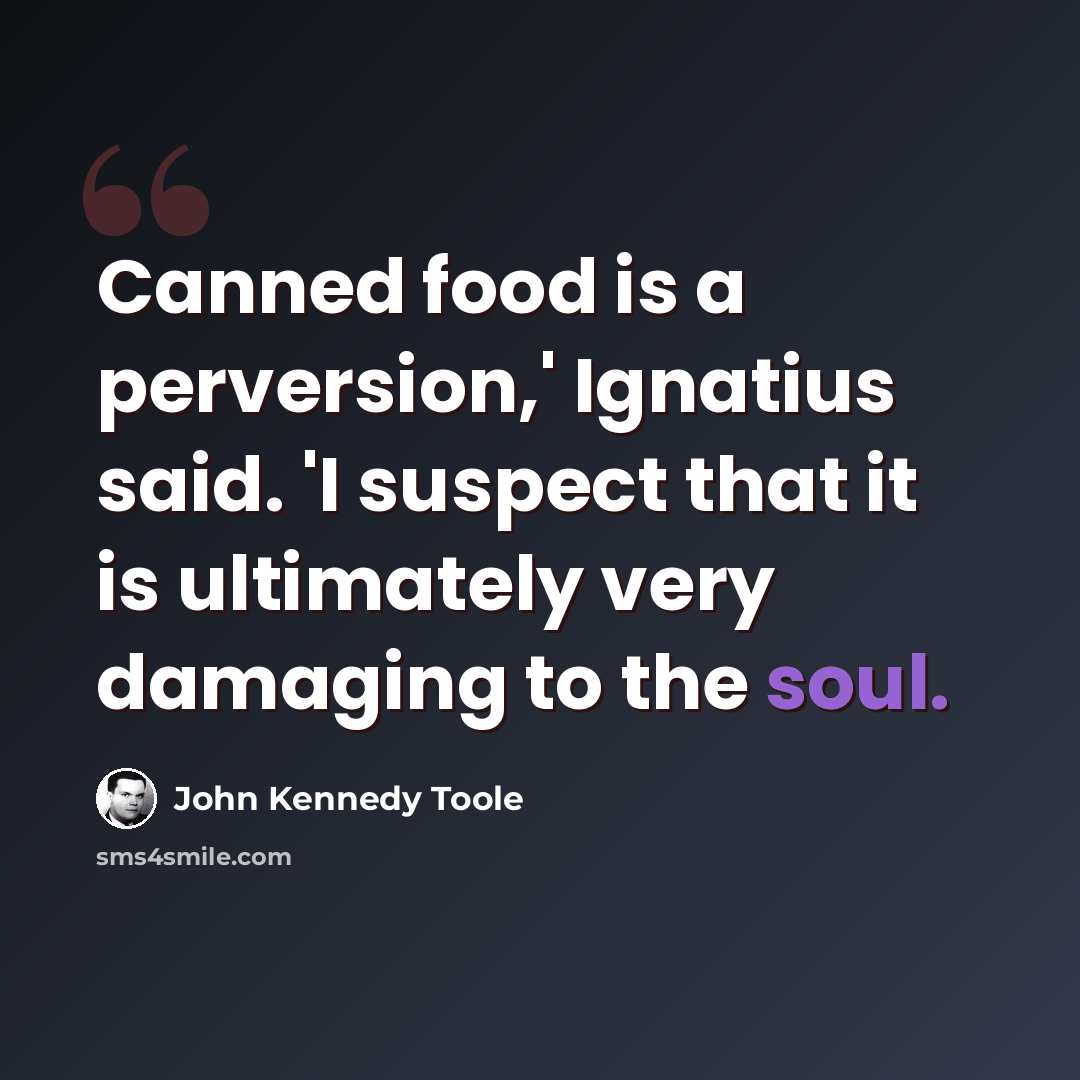 “Canned food is a perversion,' Ignatius said. 'I suspect that it is ultimately very damaging to the soul.” quote by John Kennedy Toole
