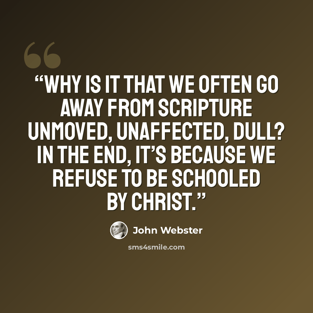 “Why is it that we often go away from Scripture unmoved, unaffected, dull? In the end, it’s because we refuse to be schooled by Christ.” quote by John Webster