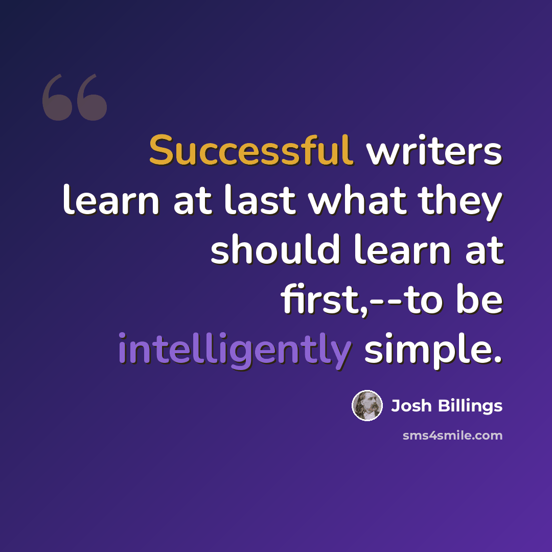 “Successful writers learn at last what they should learn at first,--to be intelligently simple.” quote by Josh Billings