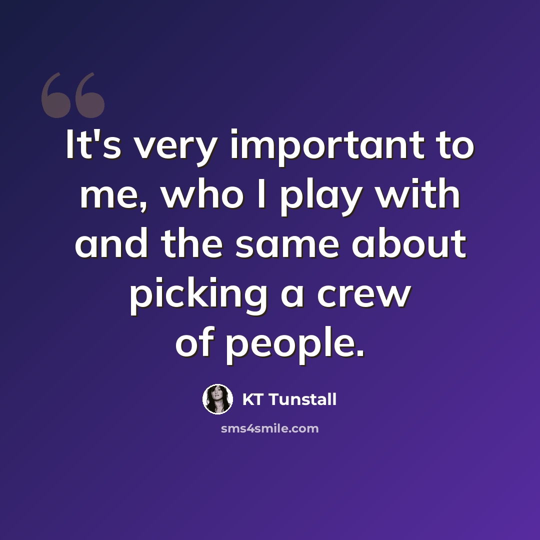 “It's very important to me, who I play with and the same about picking a crew of people.” quote by KT Tunstall