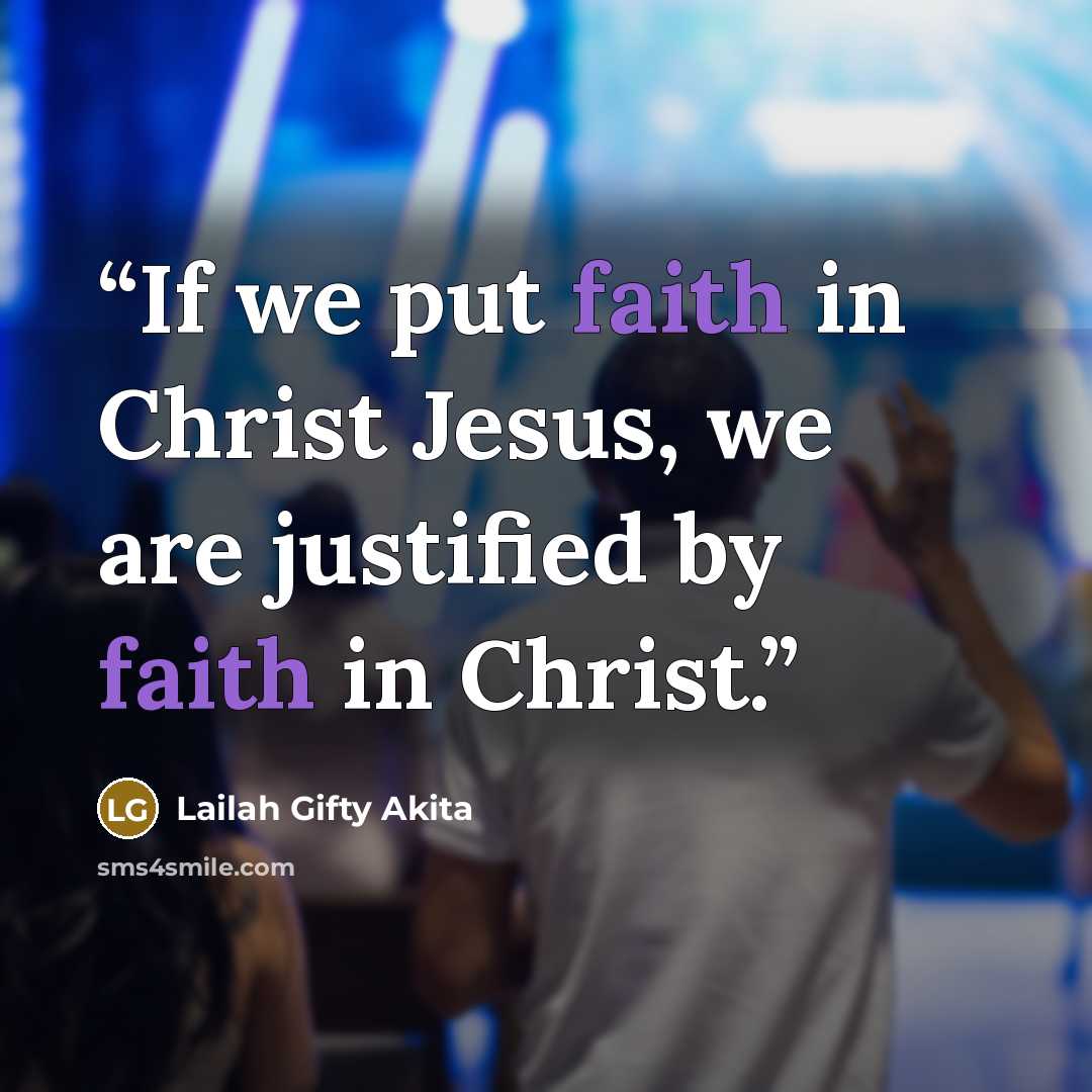“If we put faith in Christ Jesus, we are justified by faith in Christ.” quote by Lailah Gifty Akita
