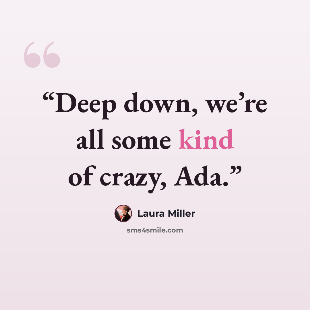 “Deep down, we’re all some kind of crazy, Ada.” quote by Laura Miller