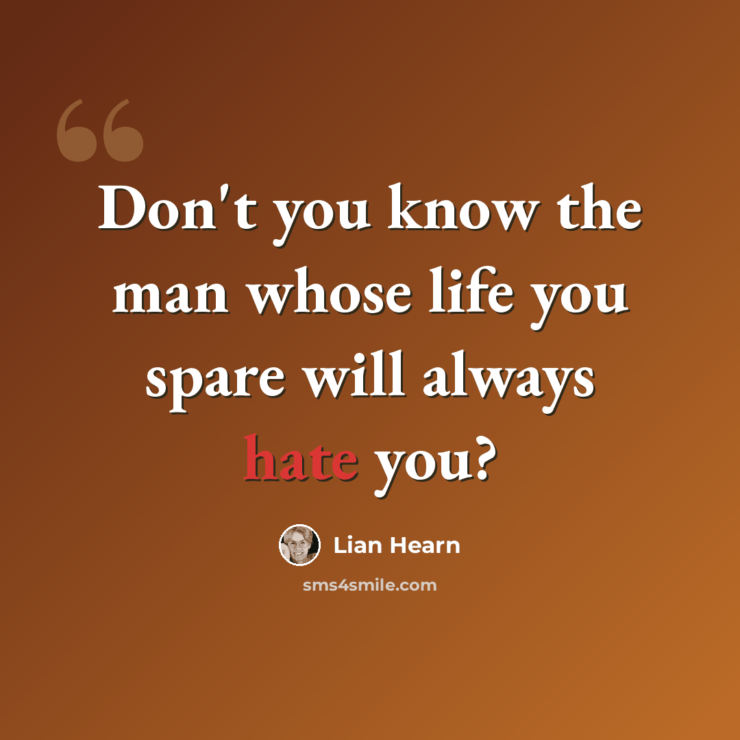 “Don't you know the man whose life you spare will always hate you?” quote by Lian Hearn