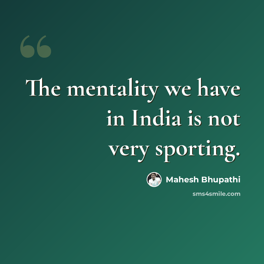 “The mentality we have in India is not very sporting.” quote by Mahesh Bhupathi