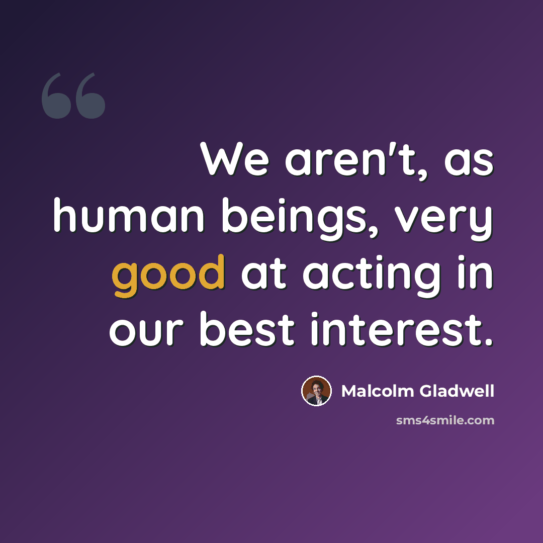 “We aren't, as human beings, very good at acting in our best interest.” quote by Malcolm Gladwell
