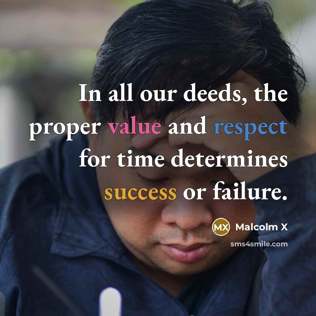 “In all our deeds, the proper value and respect for time determines success or failure.” quote by Malcolm X