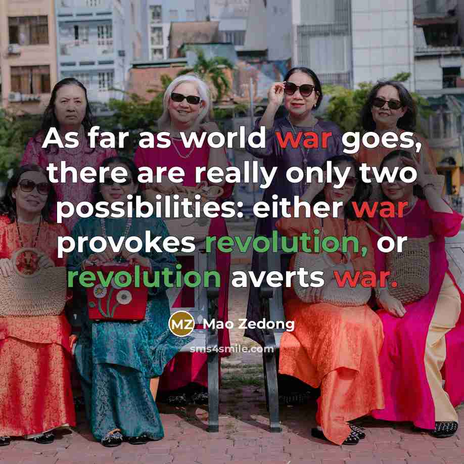 “As far as world war goes, there are really only two possibilities: either war provokes revolution, or revolution averts war.” quote by Mao Zedong