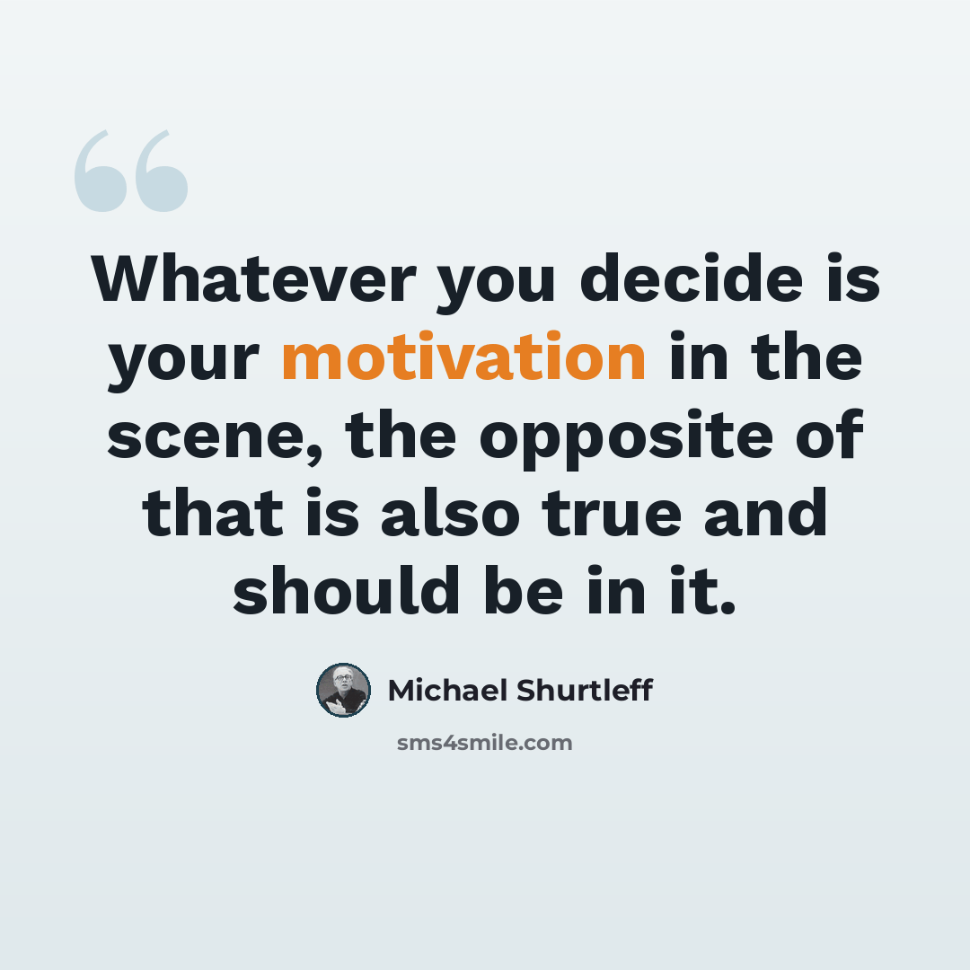 “Whatever you decide is your motivation in the scene, the opposite of that is also true and should be in it.” quote by Michael Shurtleff