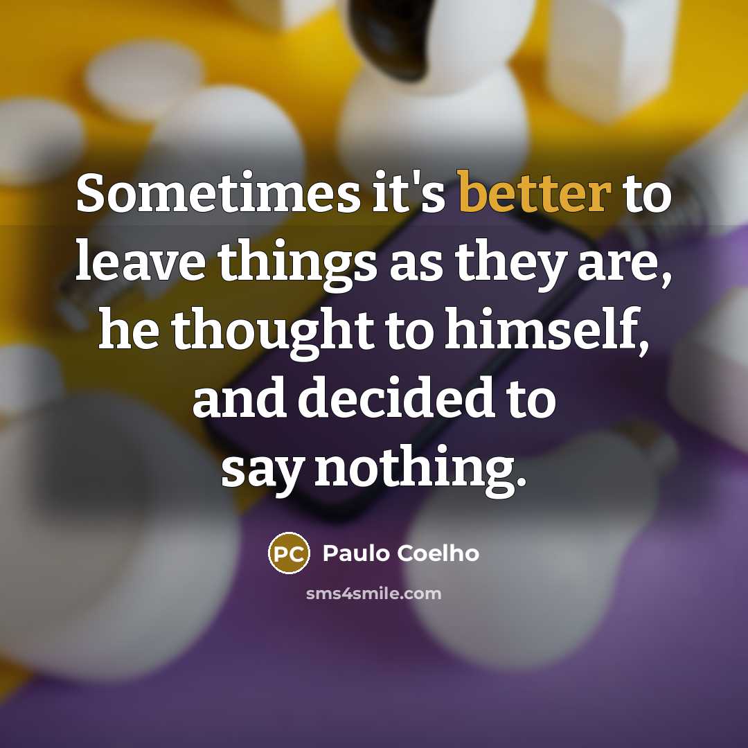 “Sometimes it's better to leave things as they are, he thought to himself, and decided to say nothing.” quote by Paulo Coelho