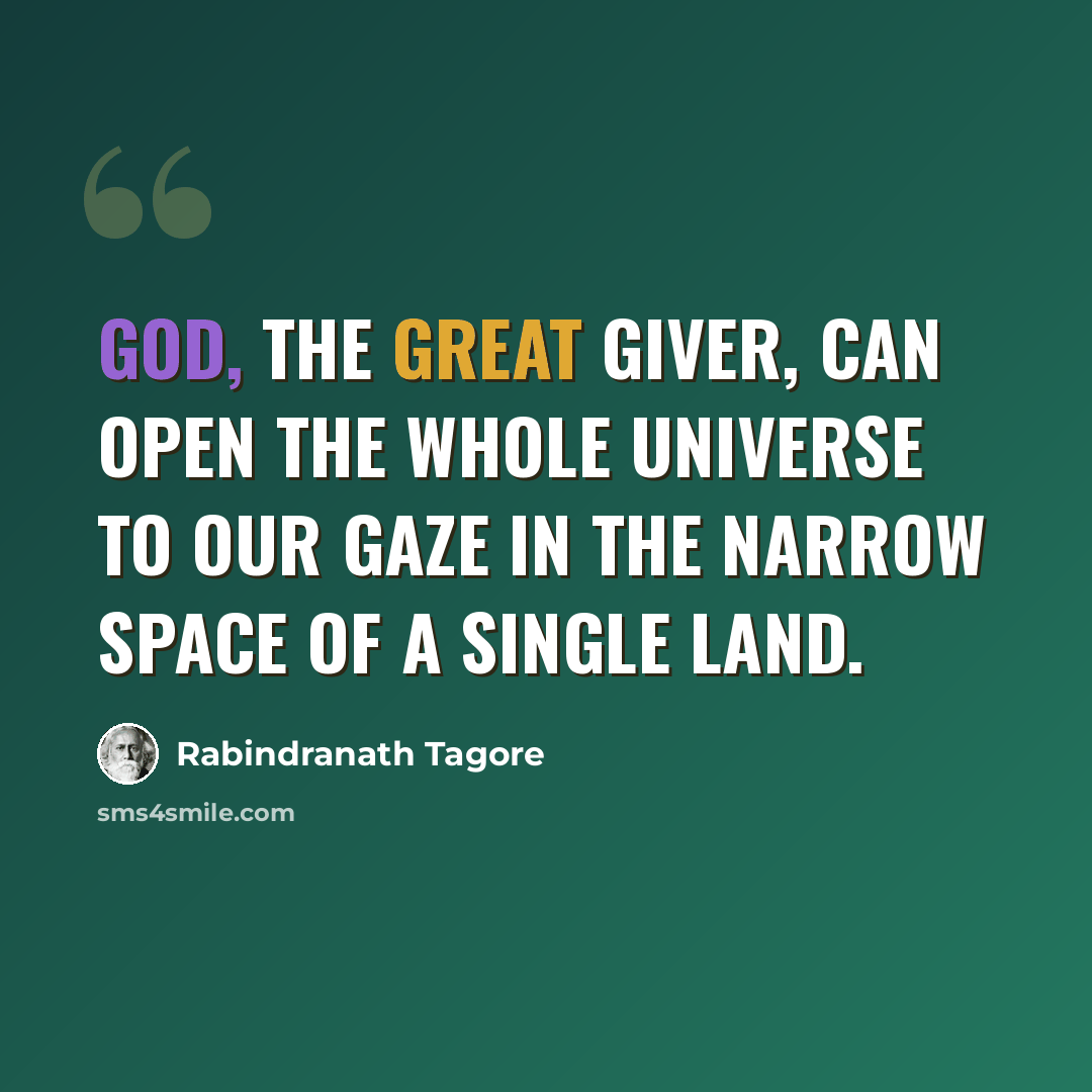 “God, the Great Giver, can open the whole universe to our gaze in the narrow space of a single land.” quote by Rabindranath Tagore