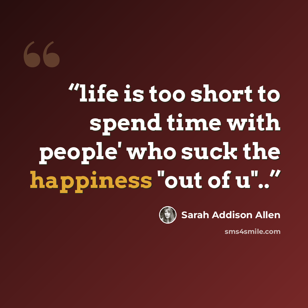 “life is too short to spend time with people' who suck the happiness "out of u"..” quote by Sarah Addison Allen