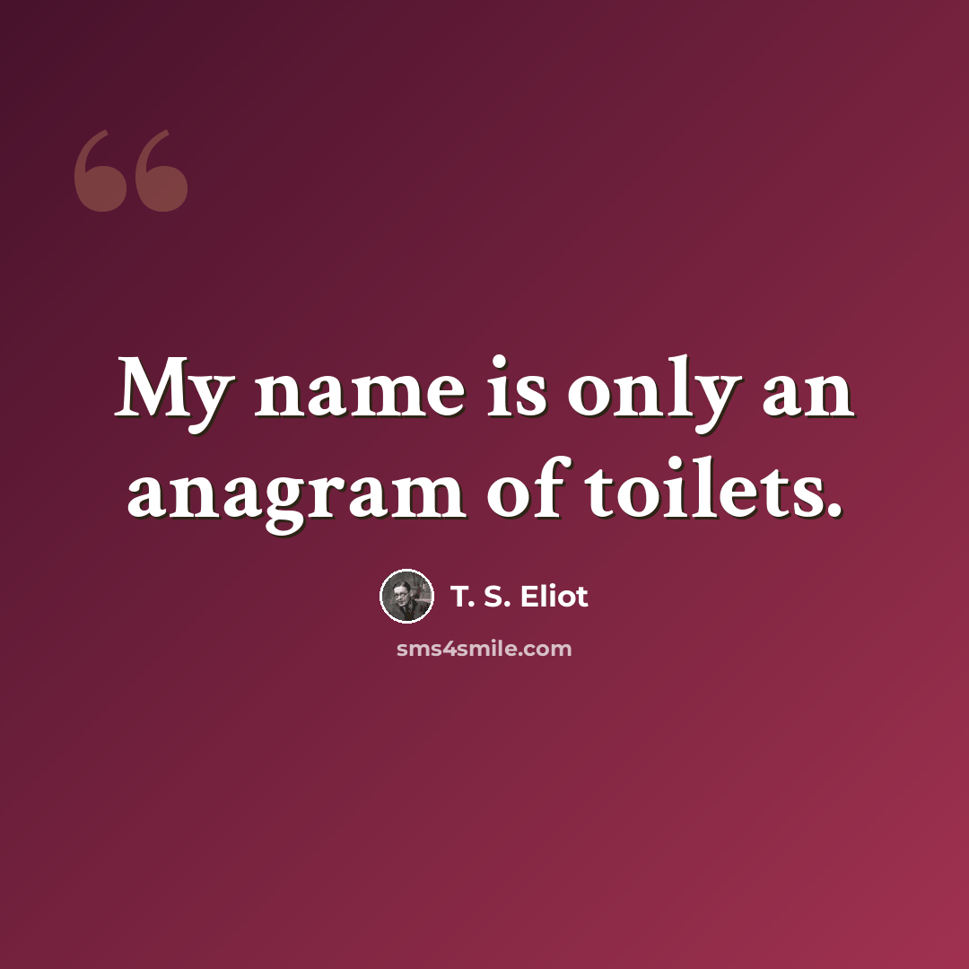 “My name is only an anagram of toilets.” quote by T. S. Eliot