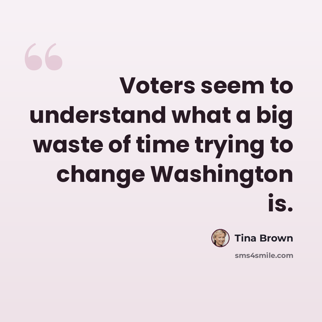 “Voters seem to understand what a big waste of time trying to change Washington is.” quote by Tina Brown