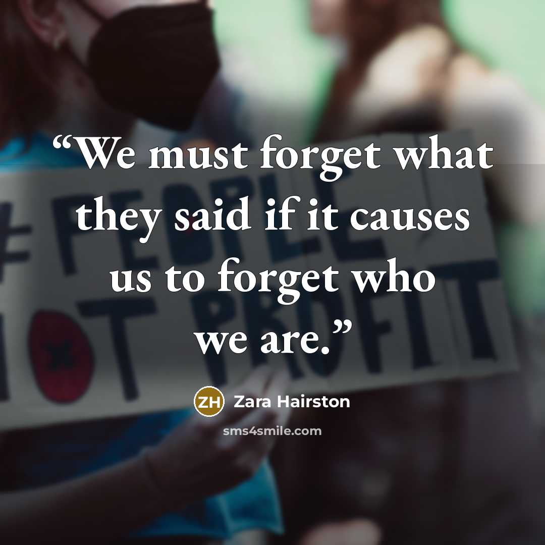 “We must forget what they said if it causes us to forget who we are.” quote by Zara Hairston