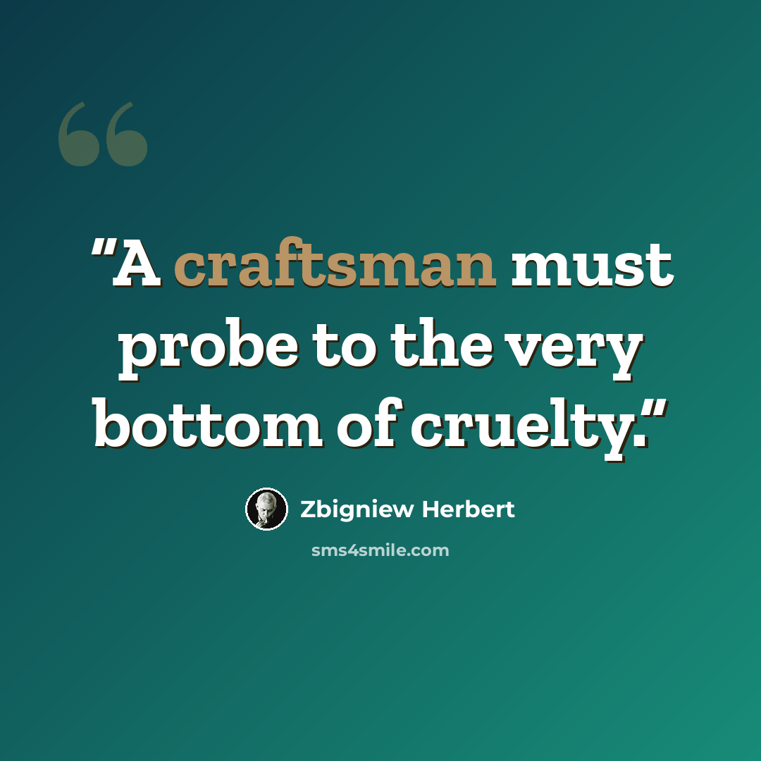 “A craftsman must probe to the very bottom of cruelty.” quote by Zbigniew Herbert