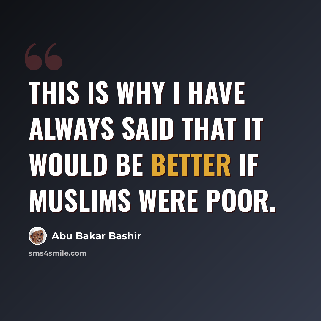 “This is why I have always said that it would be better if Muslims were poor.” quote by Abu Bakar Bashir