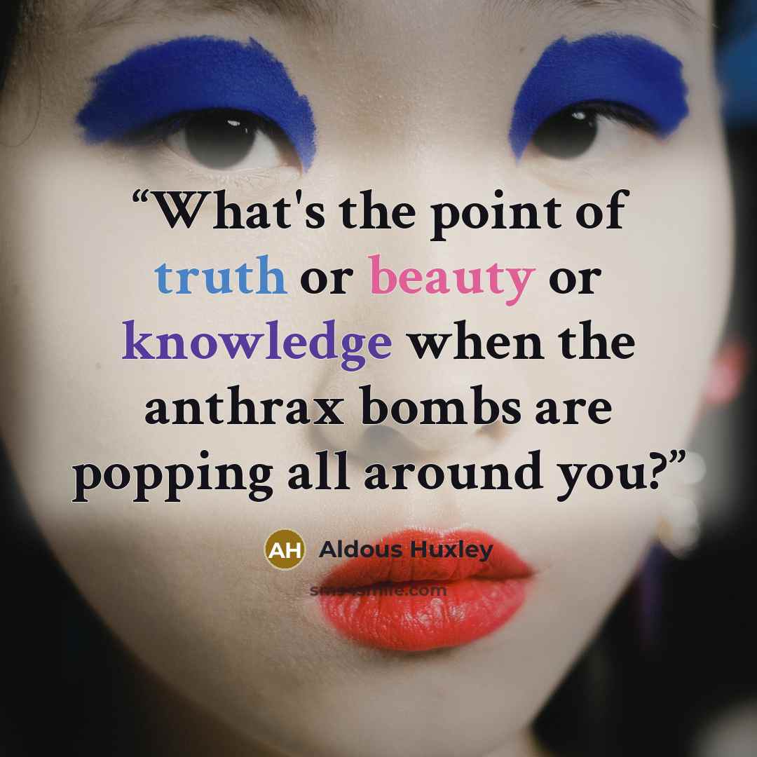 “What's the point of truth or beauty or knowledge when the anthrax bombs are popping all around you?” quote by Aldous Huxley