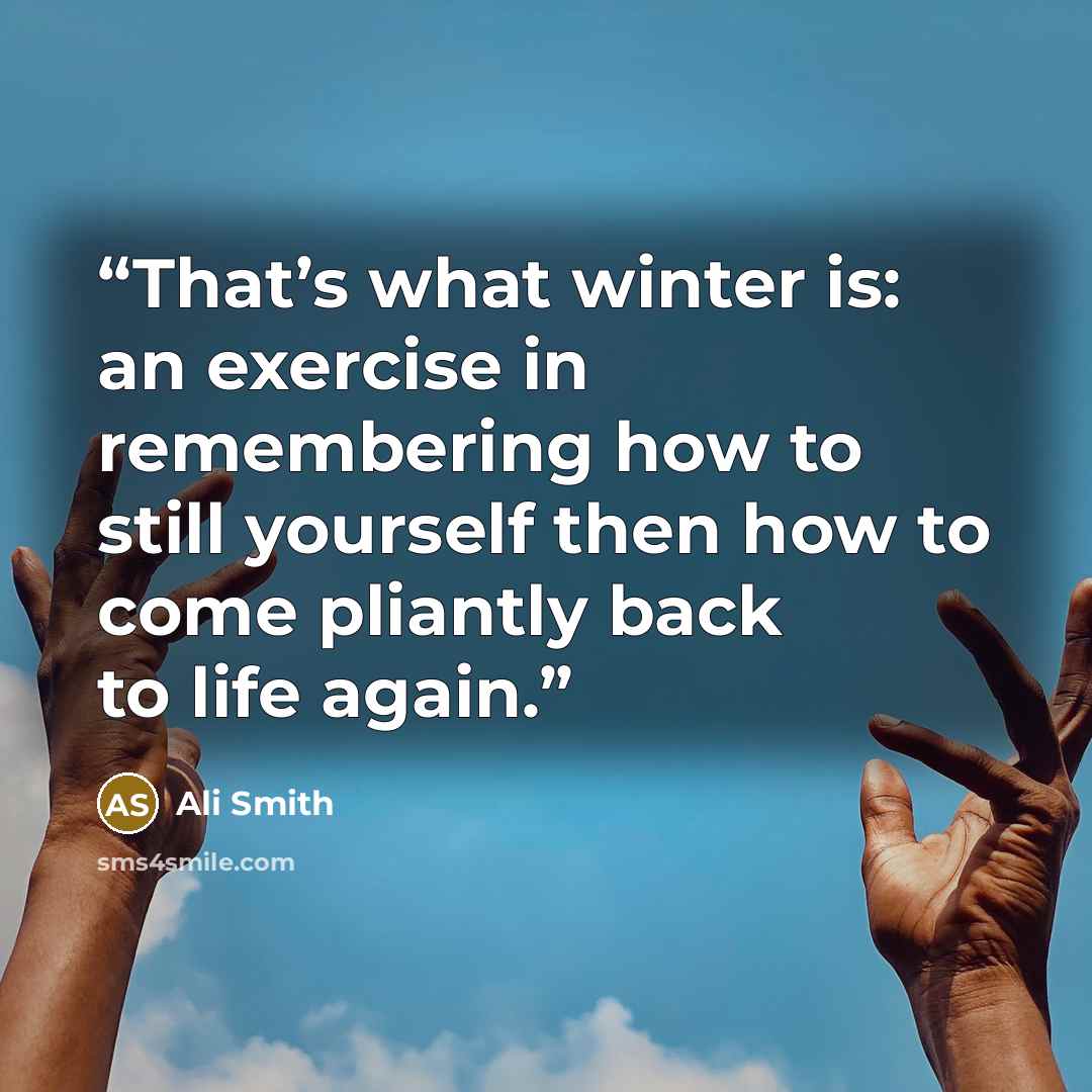 “That’s what winter is: an exercise in remembering how to still yourself then how to come pliantly back to life again.” quote by Ali Smith