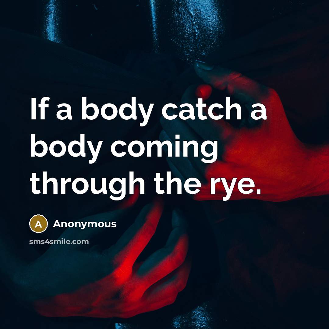 “If a body catch a body coming through the rye.” quote by Anonymous