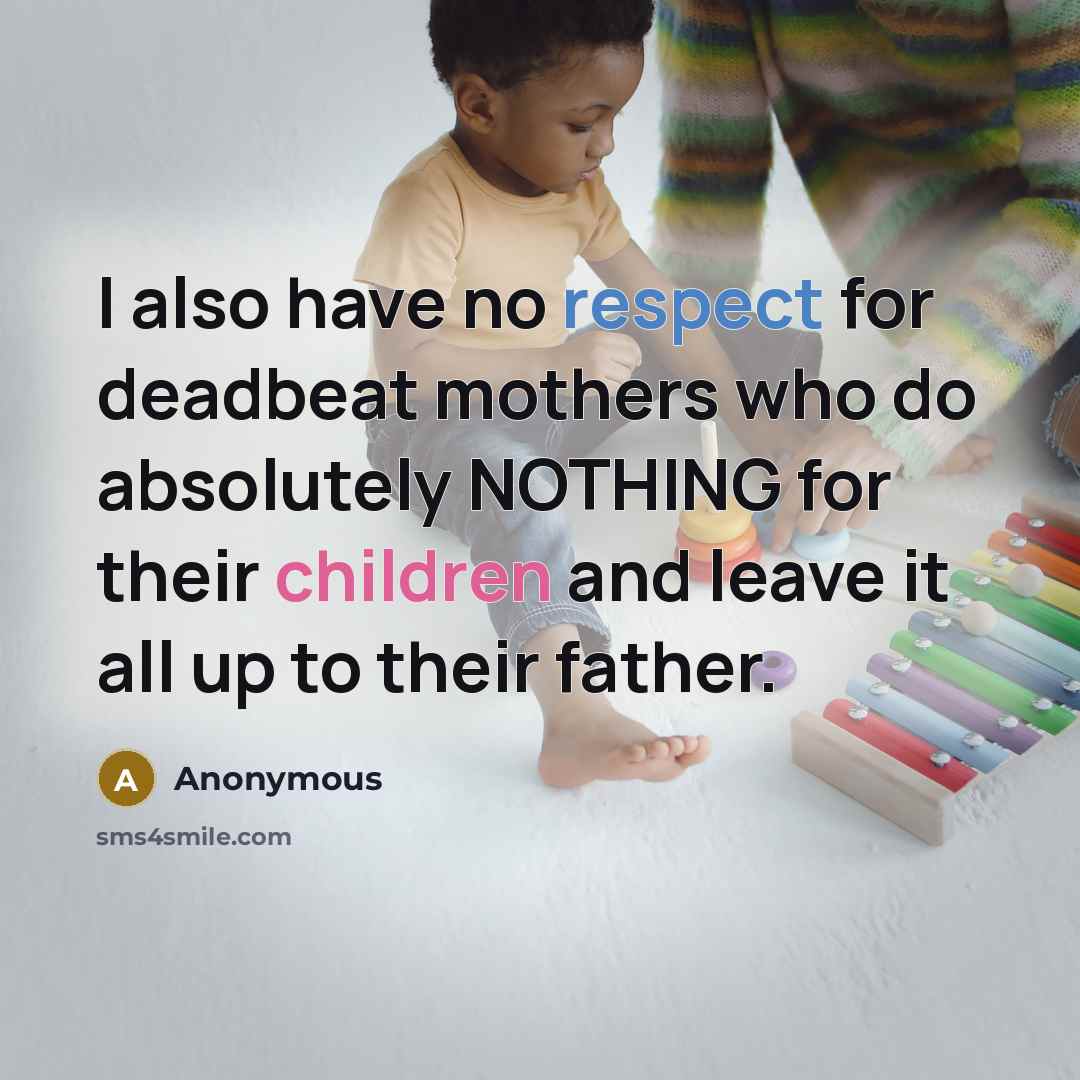 “I also have no respect for deadbeat mothers who do absolutely NOTHING for their children and leave it all up to their father.” quote by Anonymous