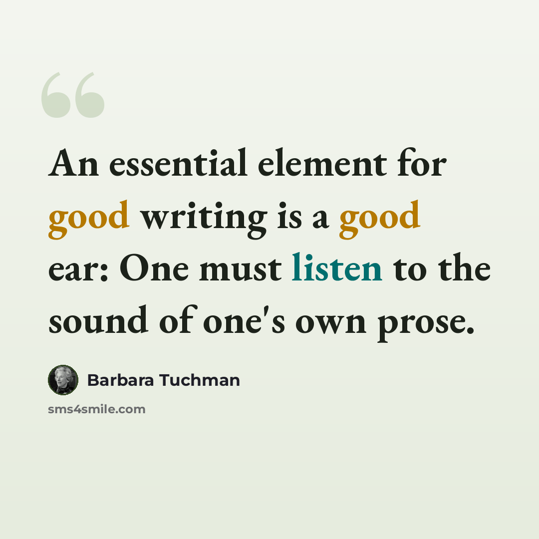 “An essential element for good writing is a good ear: One must listen to the sound of one's own prose.” quote by Barbara Tuchman