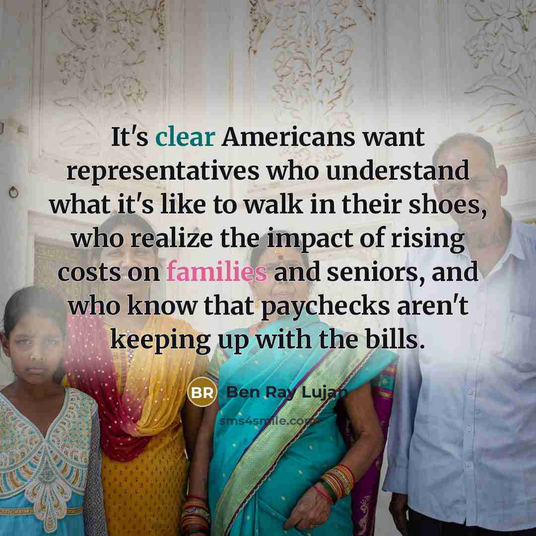 “It's clear Americans want representatives who understand what it's like to walk in their shoes, who realize the impact of rising costs on families and seniors, and who know that paychecks aren't keeping up with the bills.” quote by Ben Ray Lujan