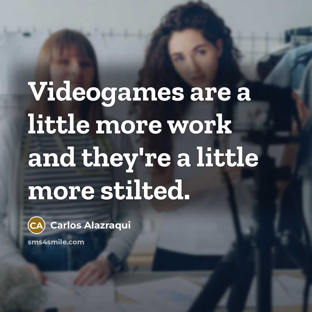 “Videogames are a little more work and they're a little more stilted.” quote by Carlos Alazraqui