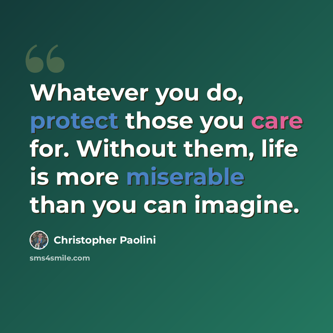 “Whatever you do, protect those you care for. Without them, life is more miserable than you can imagine.” quote by Christopher Paolini