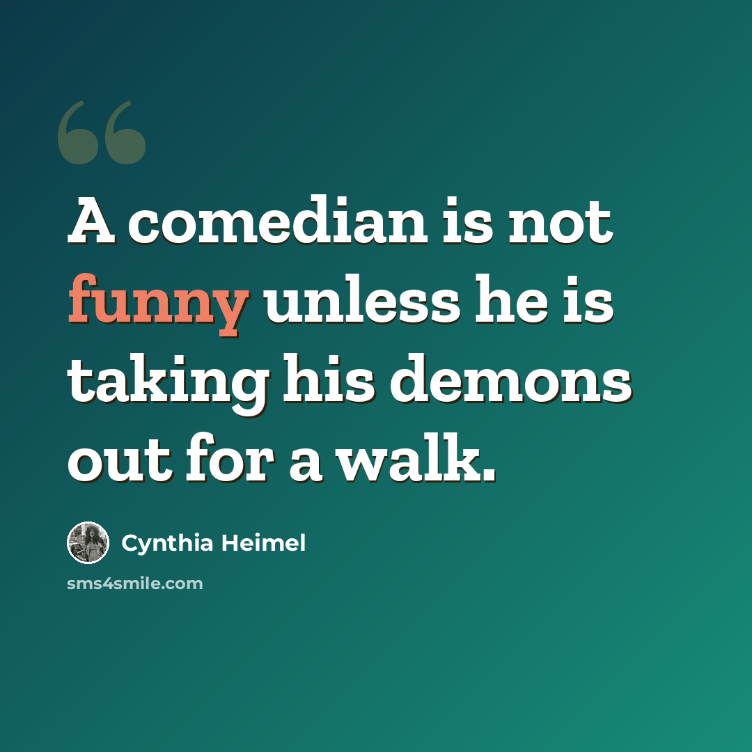 “A comedian is not funny unless he is taking his demons out for a walk.” quote by Cynthia Heimel