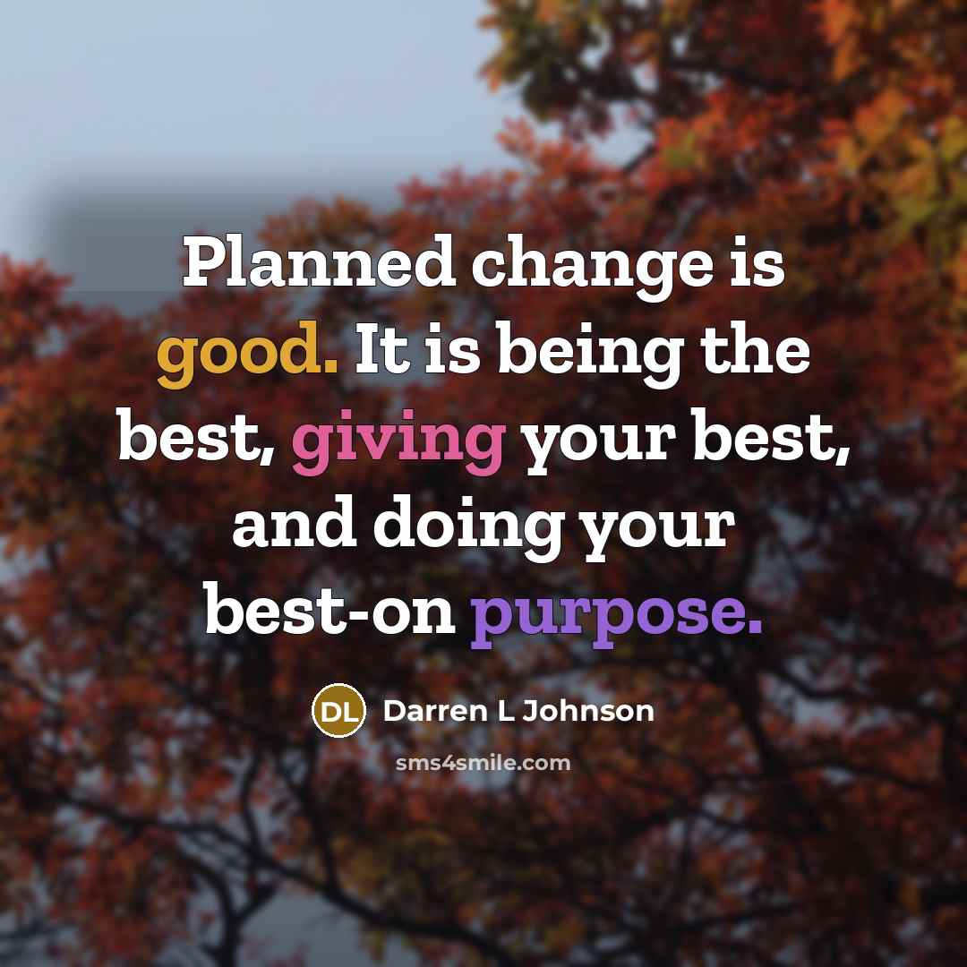 “Planned change is good. It is being the best, giving your best, and doing your best-on purpose.” quote by Darren L Johnson