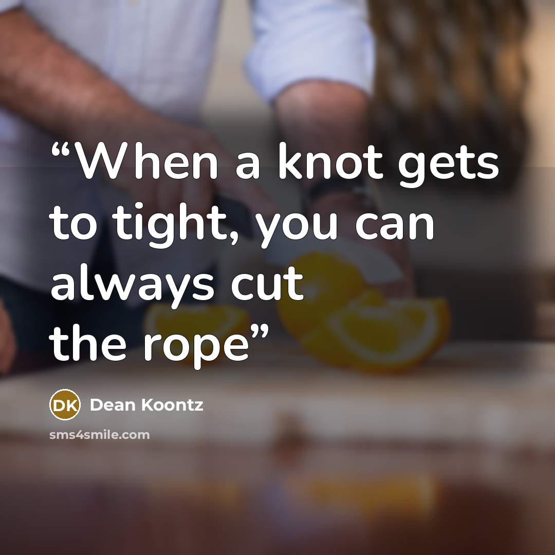 “When a knot gets to tight, you can always cut the rope” quote by Dean Koontz