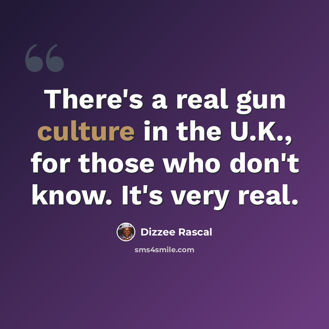 “There's a real gun culture in the U.K., for those who don't know. It's very real.” quote by Dizzee Rascal