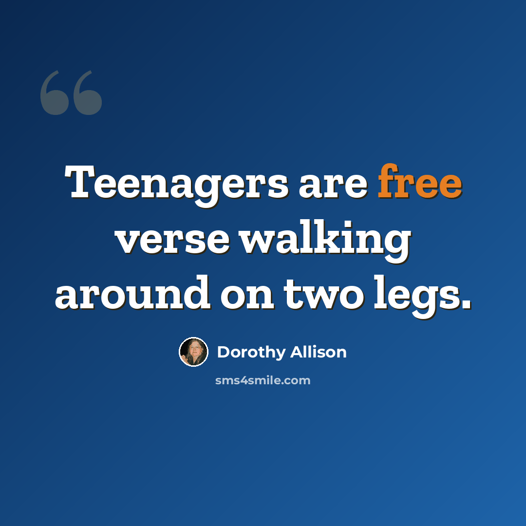 “Teenagers are free verse walking around on two legs.” quote by Dorothy Allison