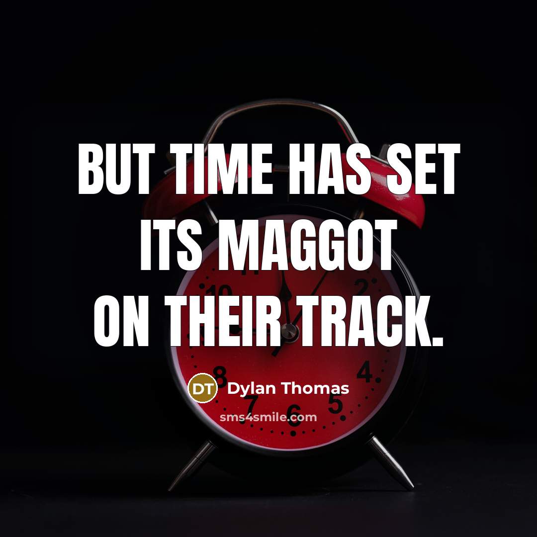 “But time has set its maggot on their track.” quote by Dylan Thomas