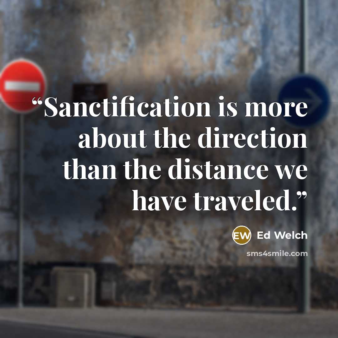 “Sanctification is more about the direction than the distance we have traveled.” quote by Ed Welch
