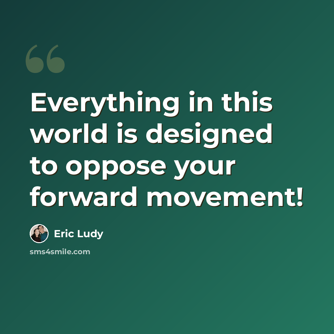 “Everything in this world is designed to oppose your forward movement!” quote by Eric Ludy