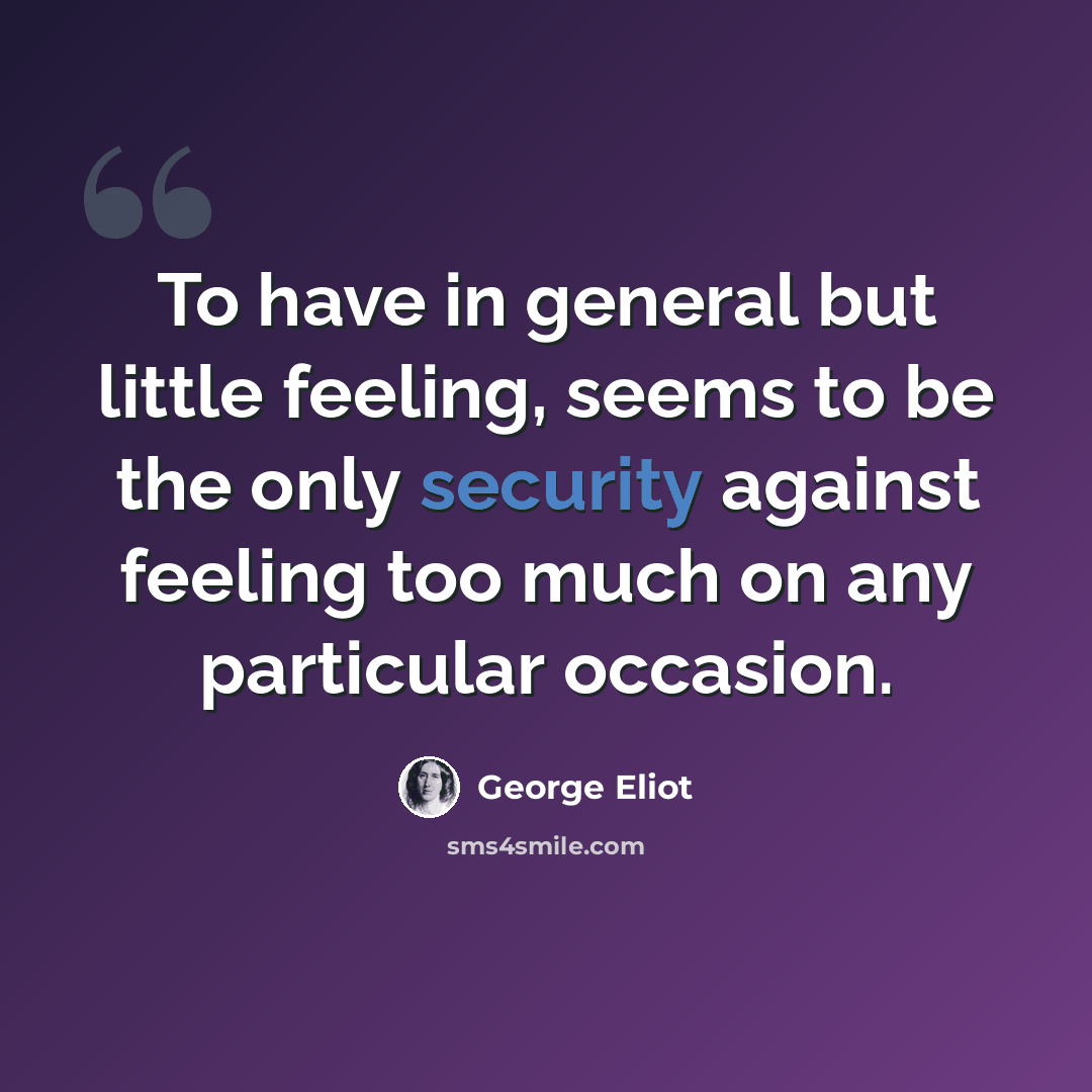 “To have in general but little feeling, seems to be the only security against feeling too much on any particular occasion.” quote by George Eliot