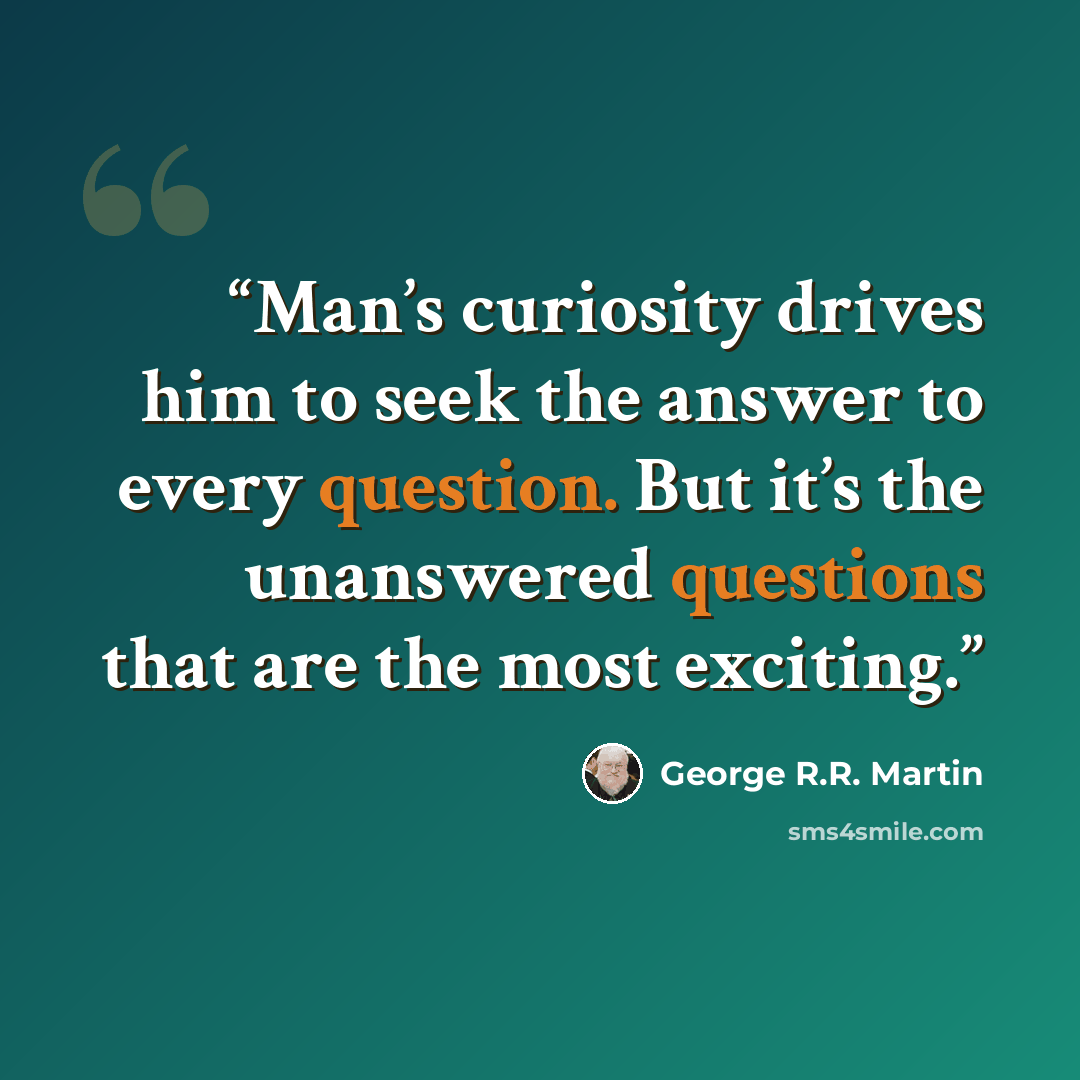 “Man’s curiosity drives him to seek the answer to every question. But it’s the unanswered questions that are the most exciting.” quote by George R.R. Martin