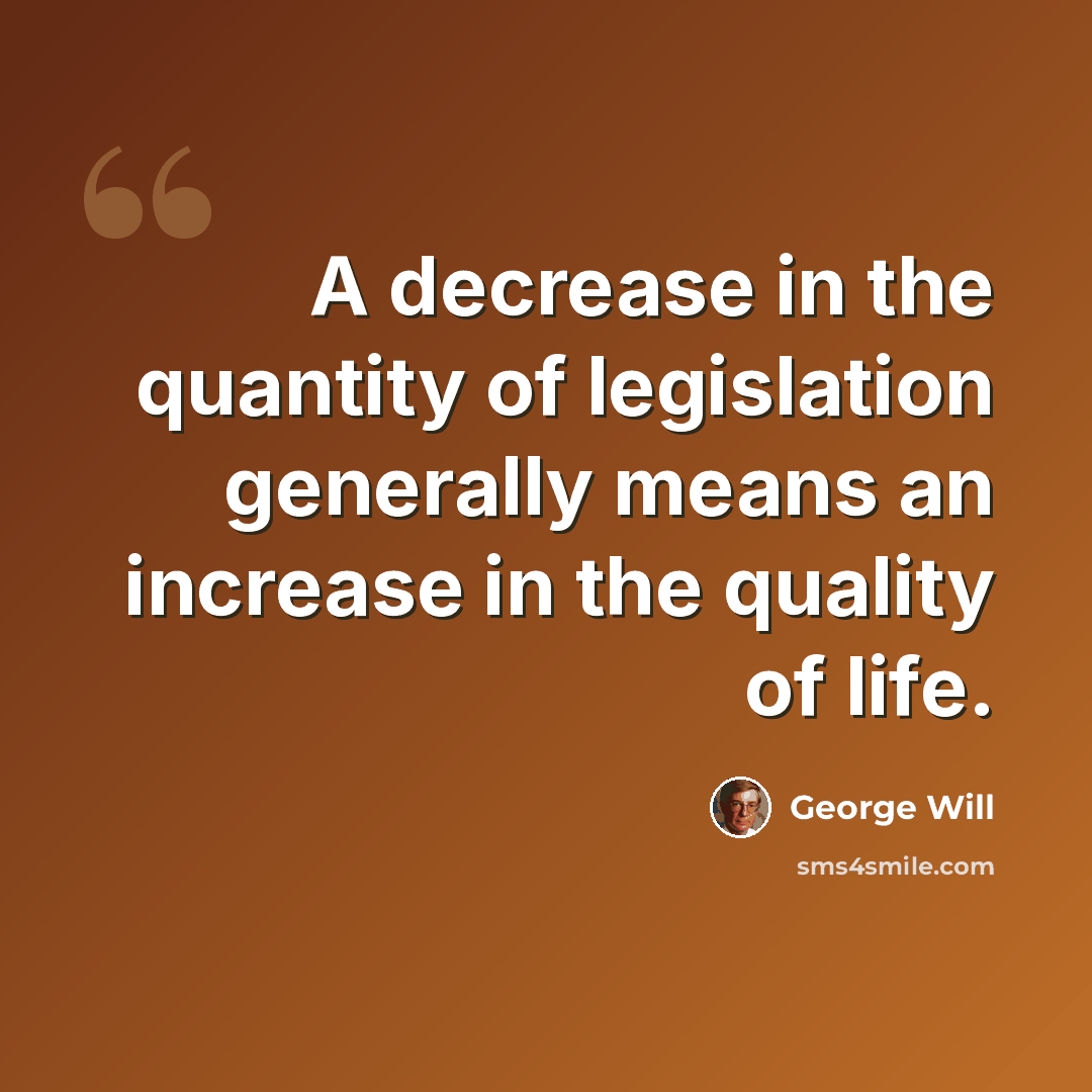 “A decrease in the quantity of legislation generally means an increase in the quality of life.” quote by George Will