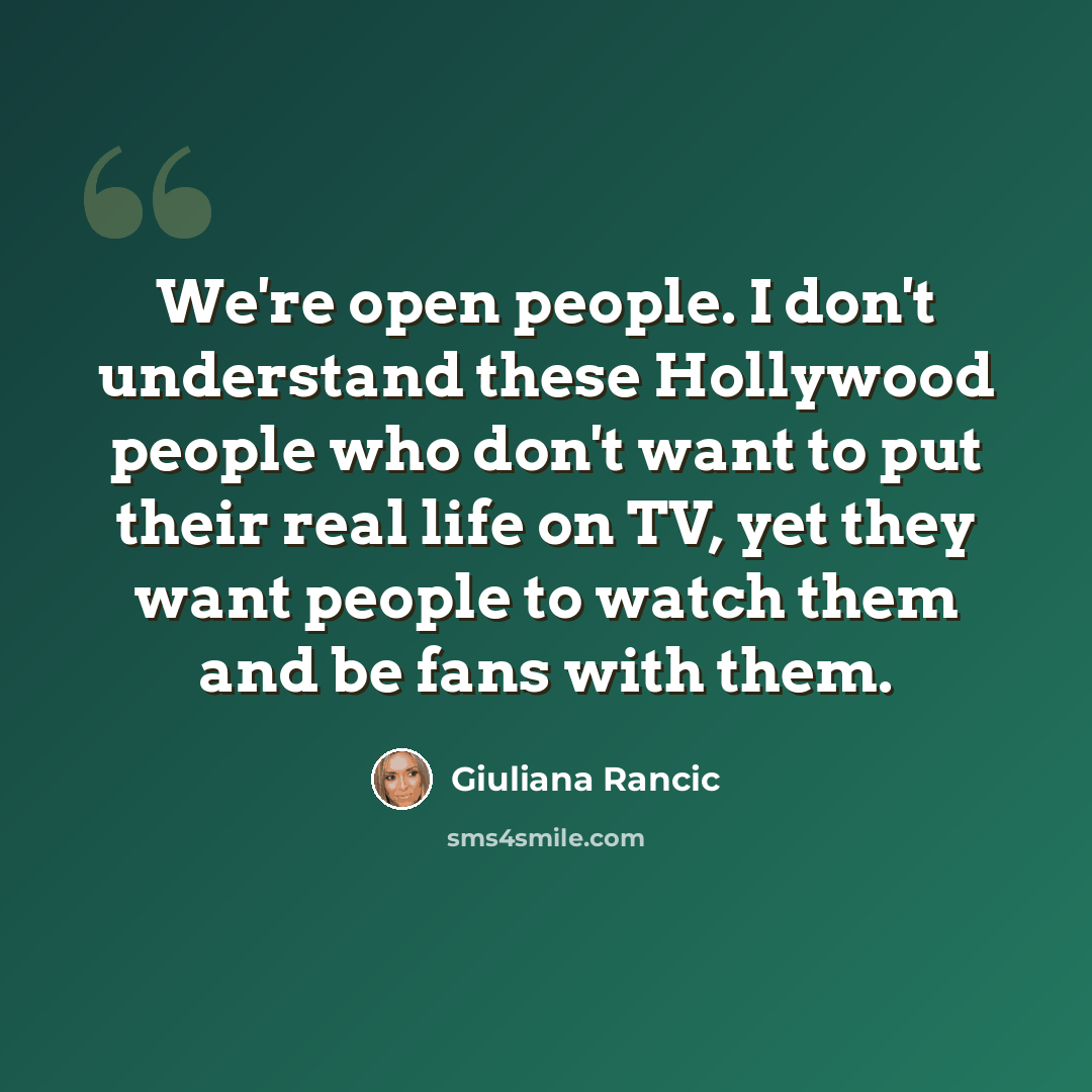 “We're open people. I don't understand these Hollywood people who don't want to put their real life on TV, yet they want people to watch them and be fans with them.” quote by Giuliana Rancic