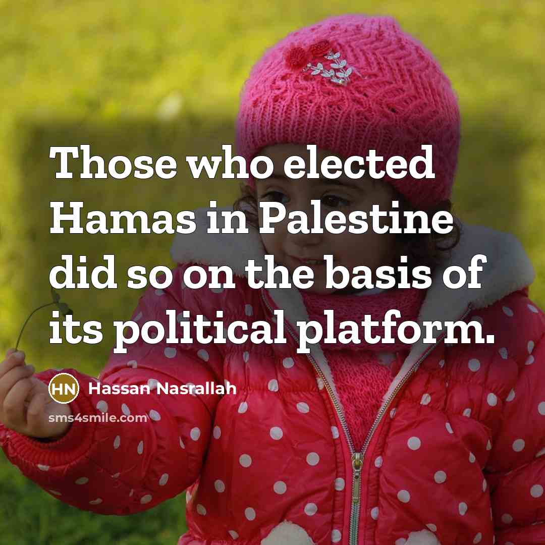 “Those who elected Hamas in Palestine did so on the basis of its political platform.” quote by Hassan Nasrallah