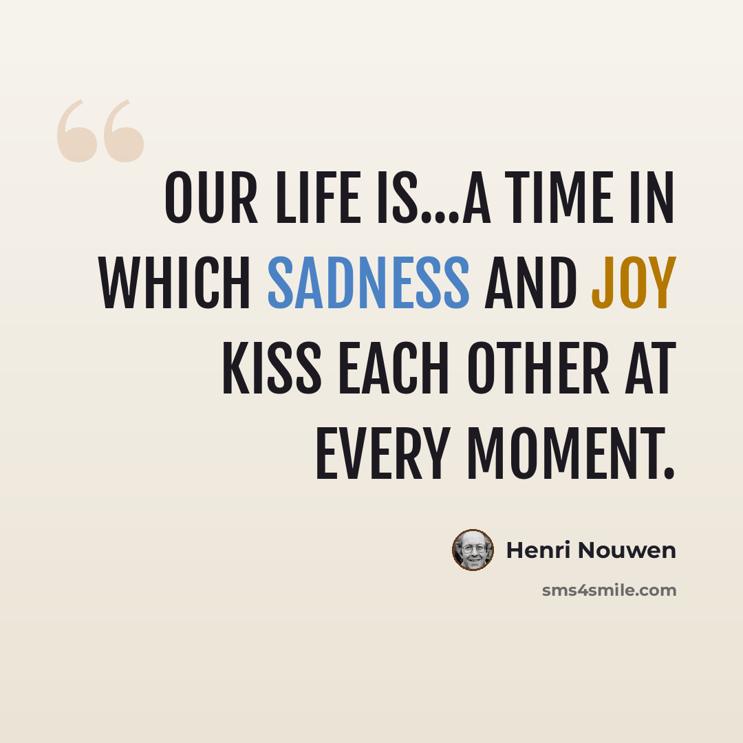 “Our life is...a time in which sadness and joy kiss each other at every moment.” quote by Henri Nouwen