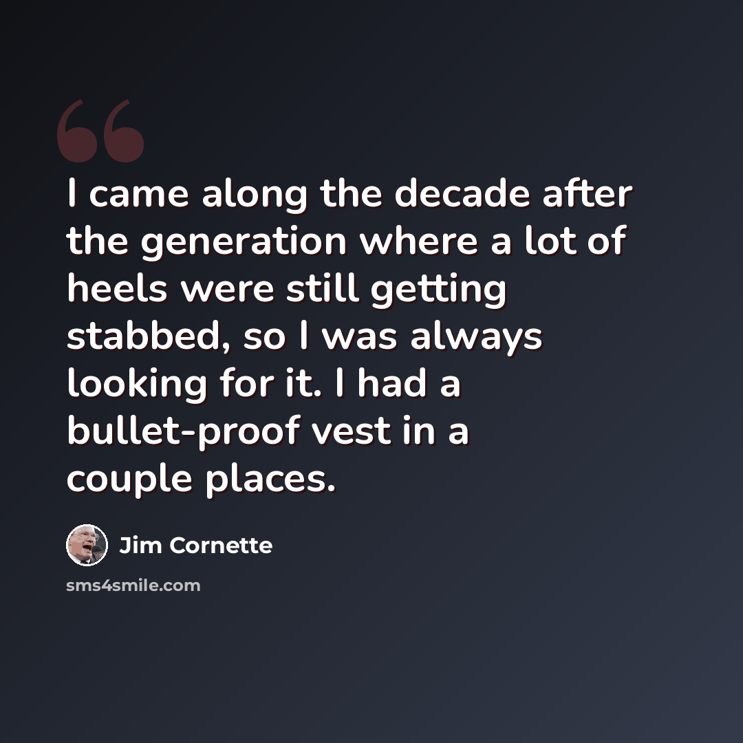 “I came along the decade after the generation where a lot of heels were still getting stabbed, so I was always looking for it. I had a bullet-proof vest in a couple places.” quote by Jim Cornette
