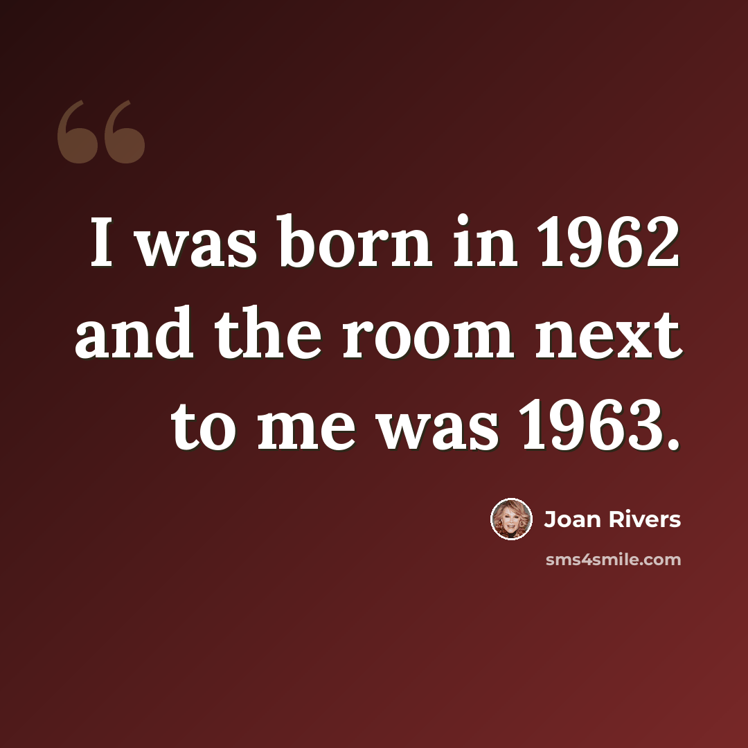 “I was born in 1962 and the room next to me was 1963.” quote by Joan Rivers