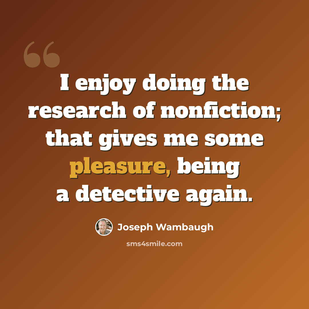 “I enjoy doing the research of nonfiction; that gives me some pleasure, being a detective again.” quote by Joseph Wambaugh